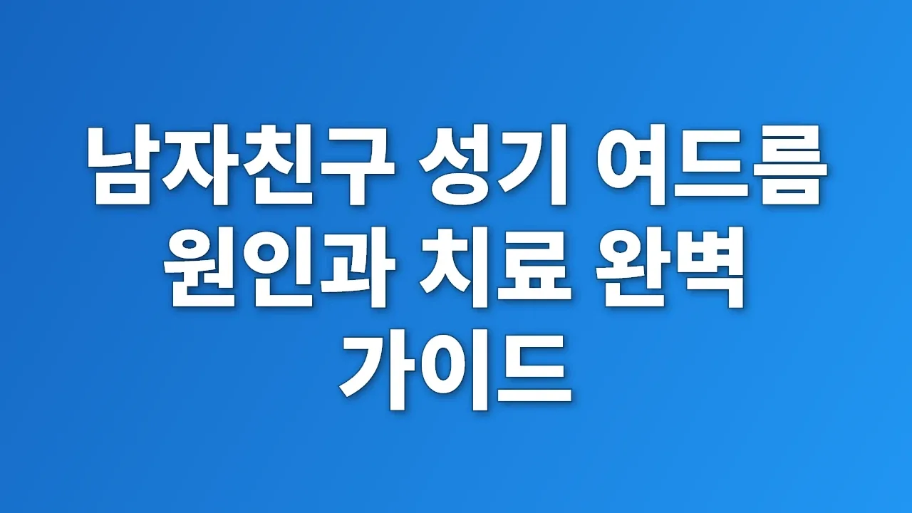 남자친구 성기 여드름 원인과 치료 완벽 가이드